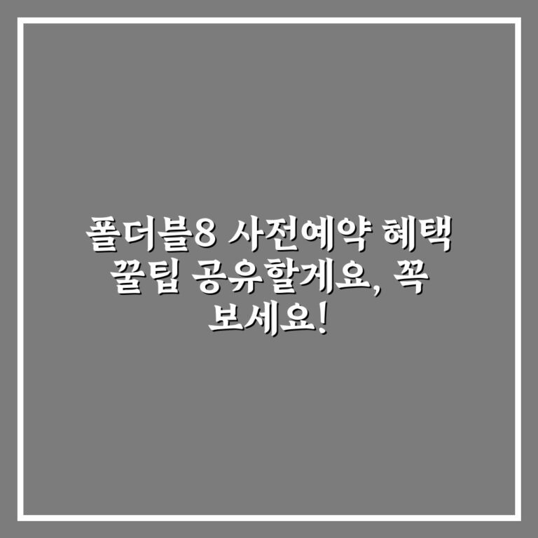 폴더블8 사전예약 혜택 꿀팁 공유할게요, 꼭 보세요!
