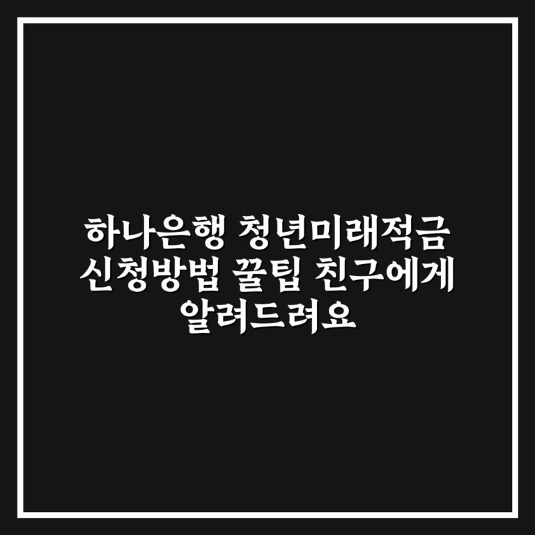 하나은행 청년미래적금 신청방법 꿀팁 친구에게 알려드려요